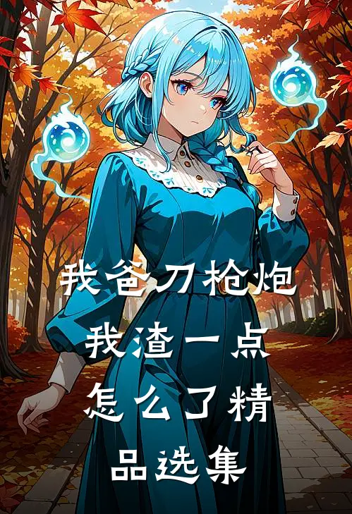 我爸刀枪炮，我渣一点怎么了精品选集
