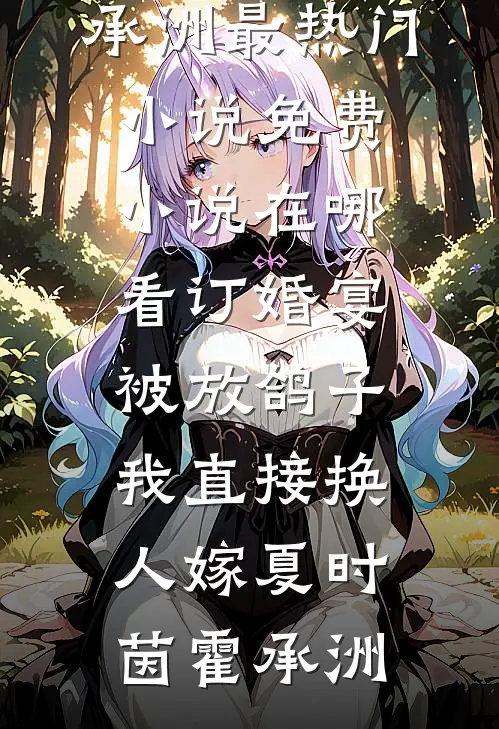 订婚宴被放鸽子，我直接换人嫁(夏时茵霍承洲)最热门小说_免费小说在哪看订婚宴被放鸽子，我直接换人嫁夏时茵霍承洲