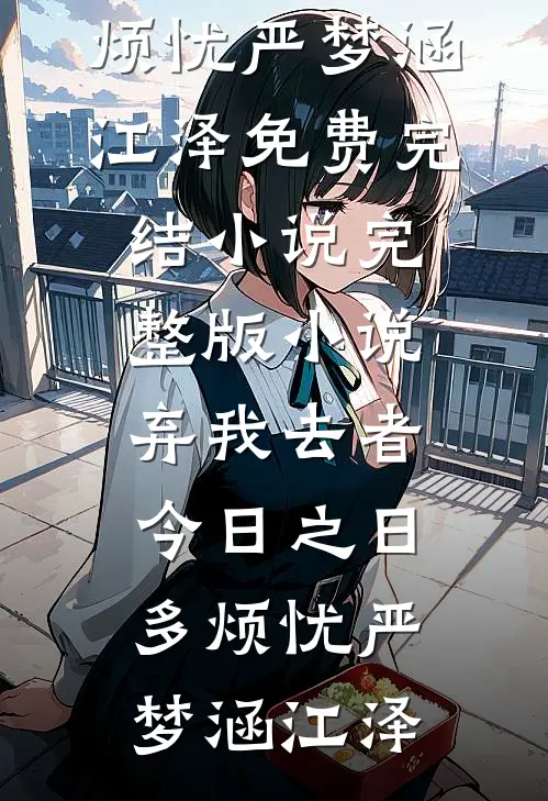 弃我去者，今日之日多烦忧严梦涵江泽免费完结小说_完整版小说弃我去者，今日之日多烦忧严梦涵江泽