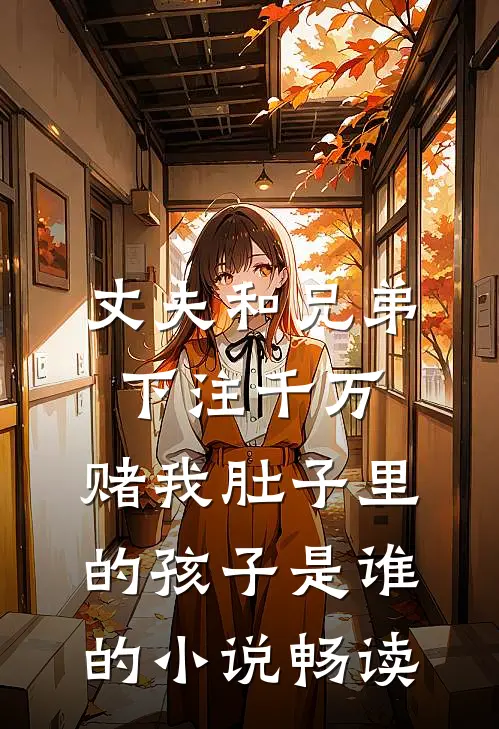 丈夫和兄弟下注千万，赌我肚子里的孩子是谁的小说畅读