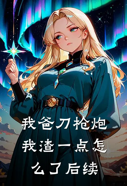 我爸刀枪炮，我渣一点怎么了后续