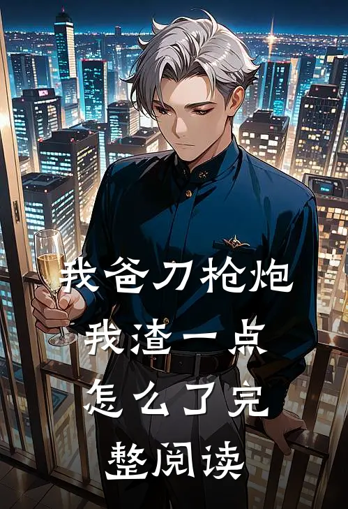 我爸刀枪炮，我渣一点怎么了完整阅读