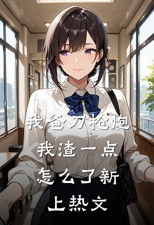 我爸刀枪炮，我渣一点怎么了新上热文