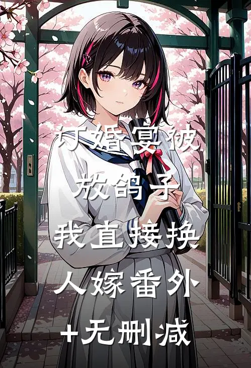 订婚宴被放鸽子，我直接换人嫁番外+无删减