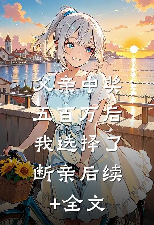 父亲中奖五百万后，我选择了断亲后续+全文