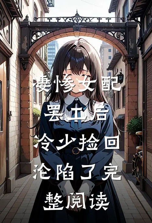 凄惨女配罢工后，冷少捡回沦陷了完整阅读