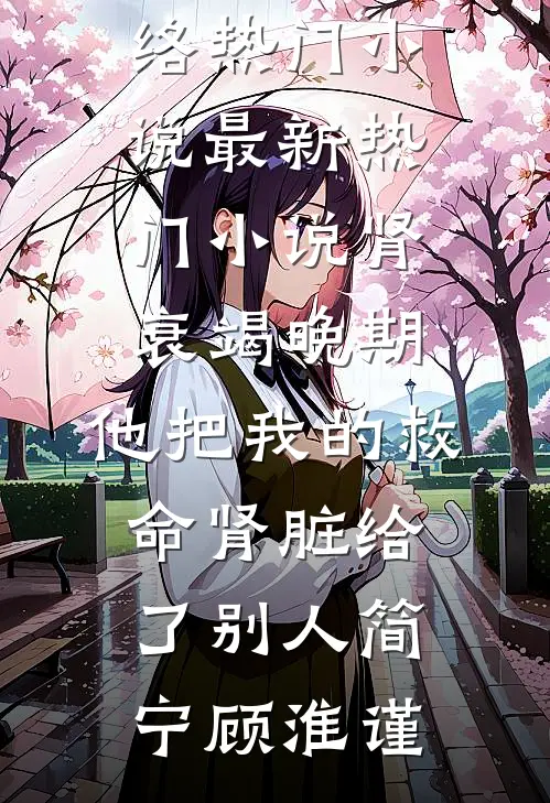 肾衰竭晚期，他把我的救命肾脏给了别人简宁顾淮谨网络热门小说_最新热门小说肾衰竭晚期，他把我的救命肾脏给了别人(简宁顾淮谨)