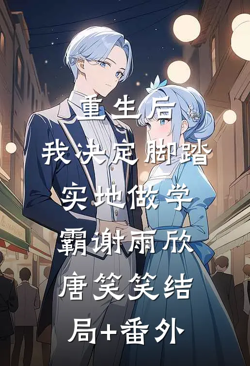 重生后，我决定脚踏实地做学霸谢雨欣唐笑笑结局+番外