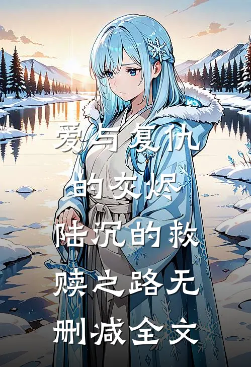 爱与复仇的灰烬：陆沉的救赎之路无删减全文