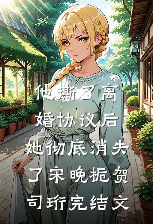 他撕了离婚协议后，她彻底消失了宋晚栀贺司珩完结文