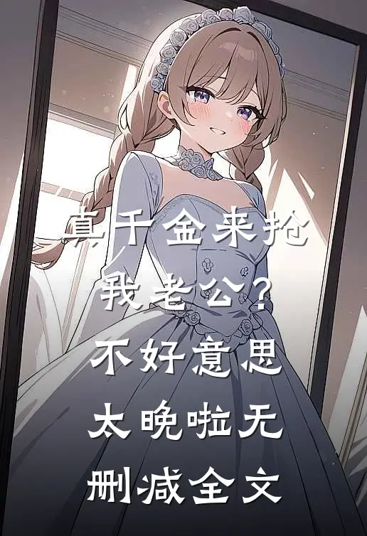 真千金来抢我老公？不好意思太晚啦无删减全文