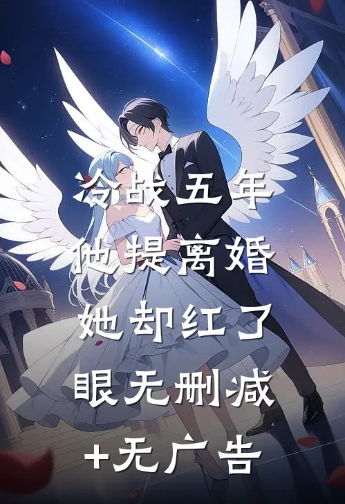 冷战五年，他提离婚她却红了眼无删减+无广告