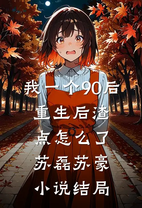 我一个90后：重生后渣点怎么了苏磊苏豪小说结局