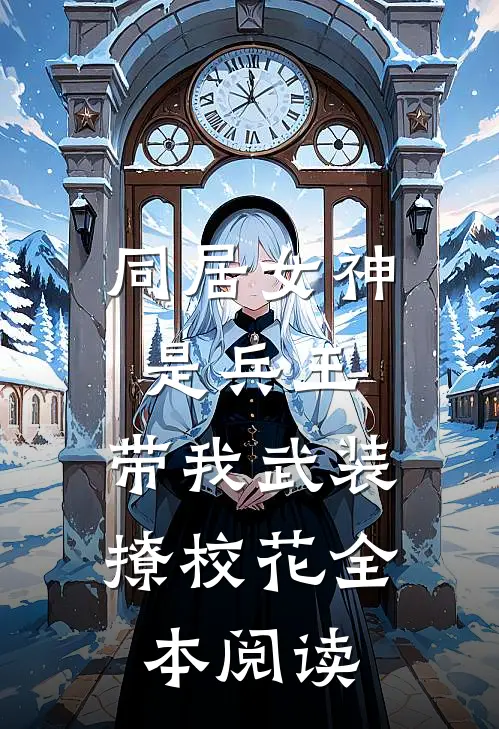 同居女神是兵王，带我武装撩校花全本阅读