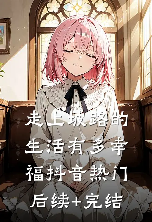 《走上坡路的生活有多幸福》抖音热门后续+完结