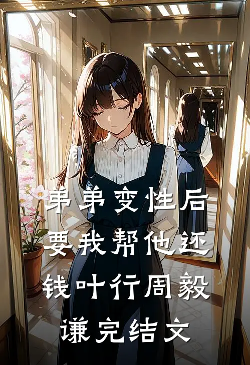弟弟变性后要我帮他还钱叶行周毅谦完结文