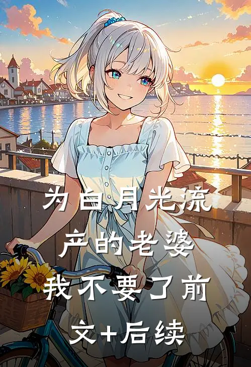为白月光流产的老婆，我不要了前文+后续