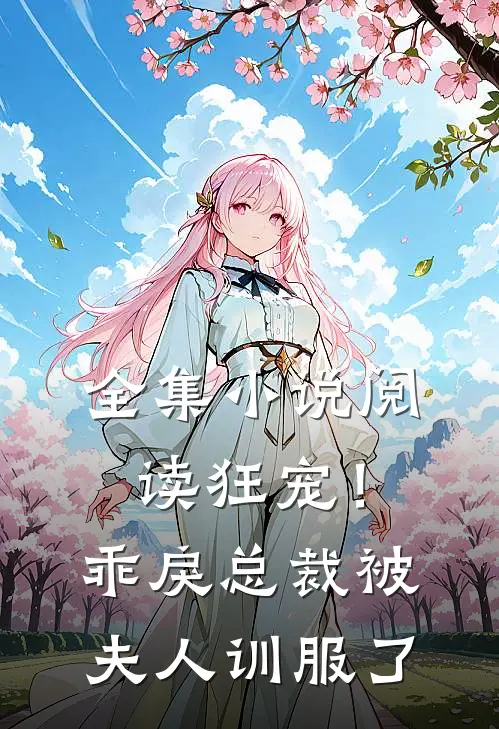 全集小说阅读狂宠！乖戾总裁被夫人训服了