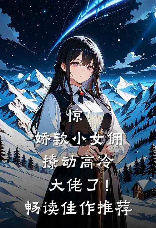 惊！娇软小女佣撩动高冷大佬了！畅读佳作推荐