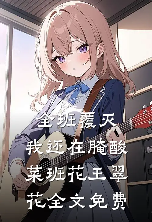 全班覆灭，我还在腌酸菜班花王翠花全文免费