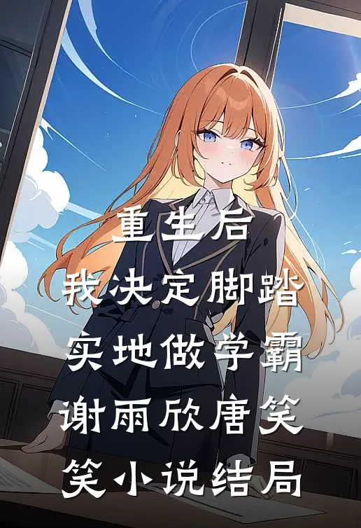 重生后，我决定脚踏实地做学霸谢雨欣唐笑笑小说结局