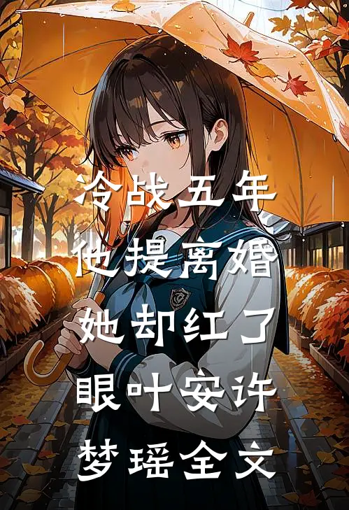 冷战五年，他提离婚她却红了眼叶安许梦瑶全文