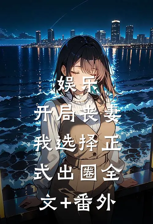 娱乐：开局丧妻，我选择正式出圈全文+番外