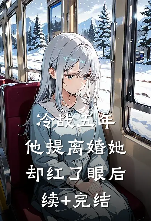 冷战五年，他提离婚她却红了眼后续+完结