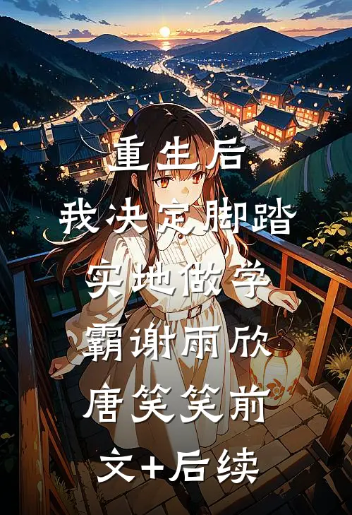 重生后，我决定脚踏实地做学霸谢雨欣唐笑笑前文+后续