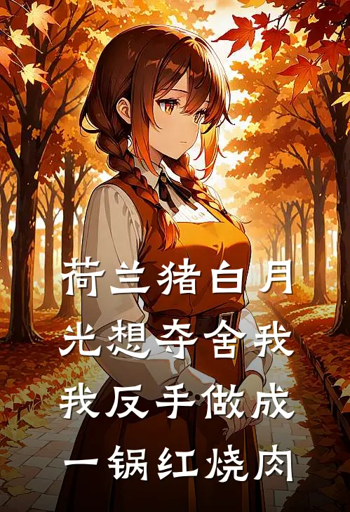 荷兰猪白月光想夺舍我，我反手做成一锅红烧肉
