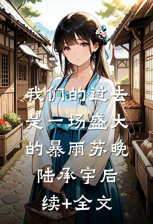 我们的过去是一场盛大的暴雨苏晚陆承宇后续+全文