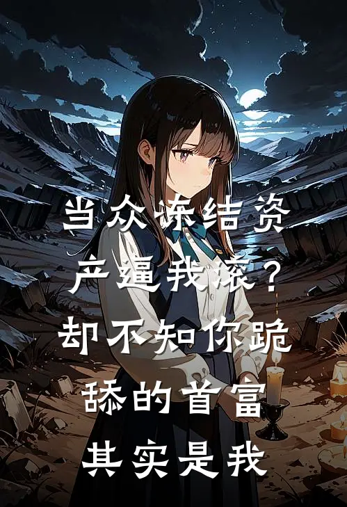 当众冻结资产逼我滚？却不知你跪舔的首富其实是我