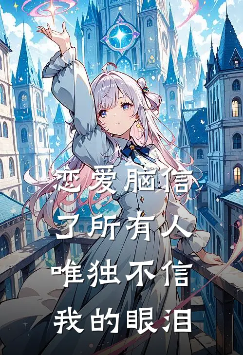 恋爱脑信了所有人，唯独不信我的眼泪