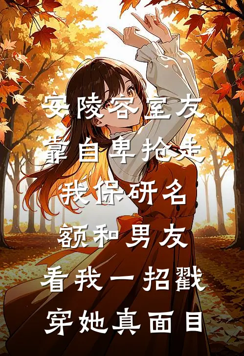 安陵容室友靠自卑抢走我保研名额和男友，看我一招戳穿她真面目