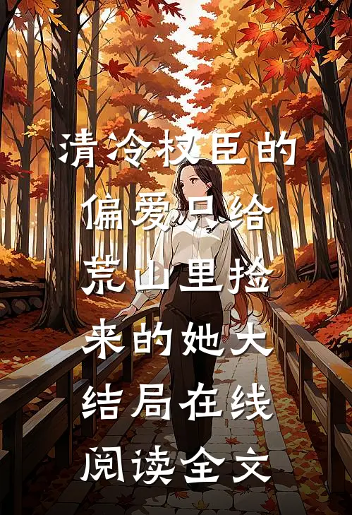 清冷权臣的偏爱只给荒山里捡来的她大结局在线阅读全文