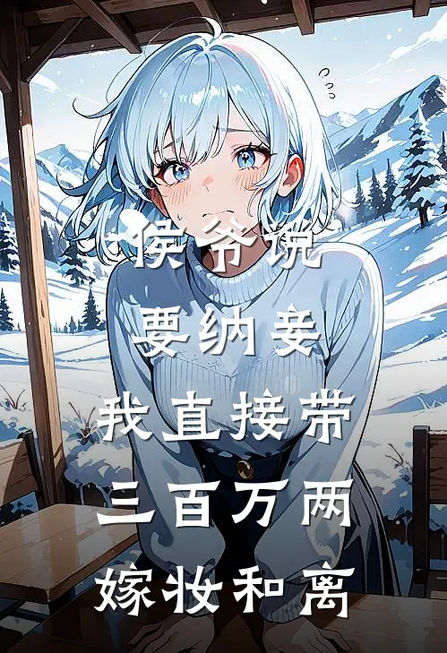 侯爷说要纳妾，我直接带三百万两嫁妆和离
