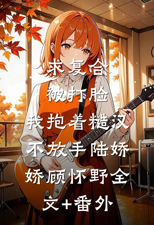 求复合被打脸，我抱着糙汉不放手陆娇娇顾怀野全文+番外
