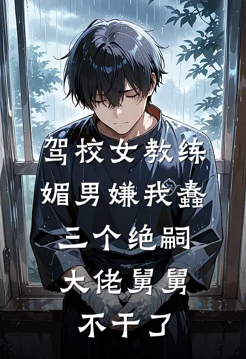 驾校女教练媚男嫌我蠢，三个绝嗣大佬舅舅不干了