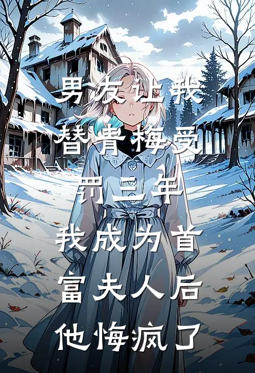 男友让我替青梅受罚三年，我成为首富夫人后他悔疯了