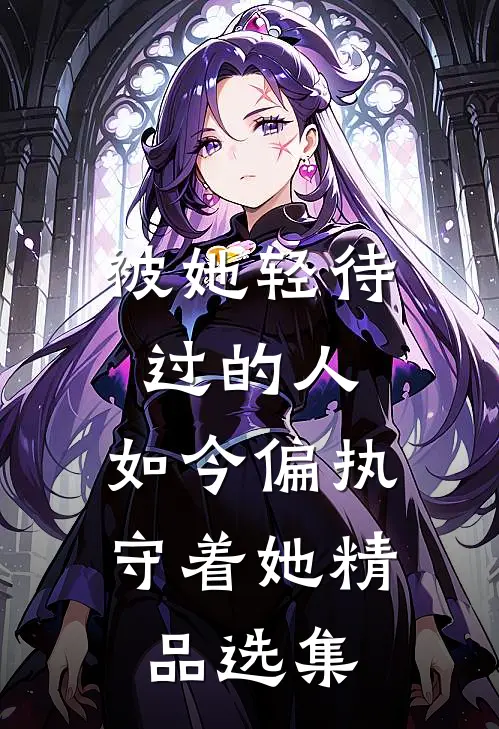 被她轻待过的人，如今偏执守着她精品选集