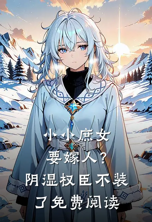 小小庶女要嫁人？阴湿权臣不装了免费阅读