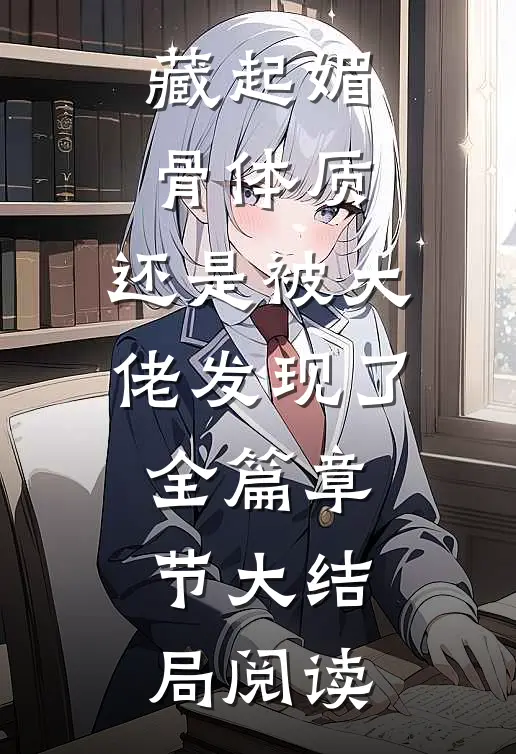藏起媚骨体质，还是被大佬发现了全篇章节大结局阅读