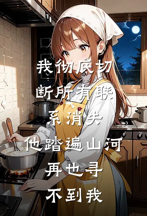 我彻底切断所有联系消失，他踏遍山河，再也寻不到我