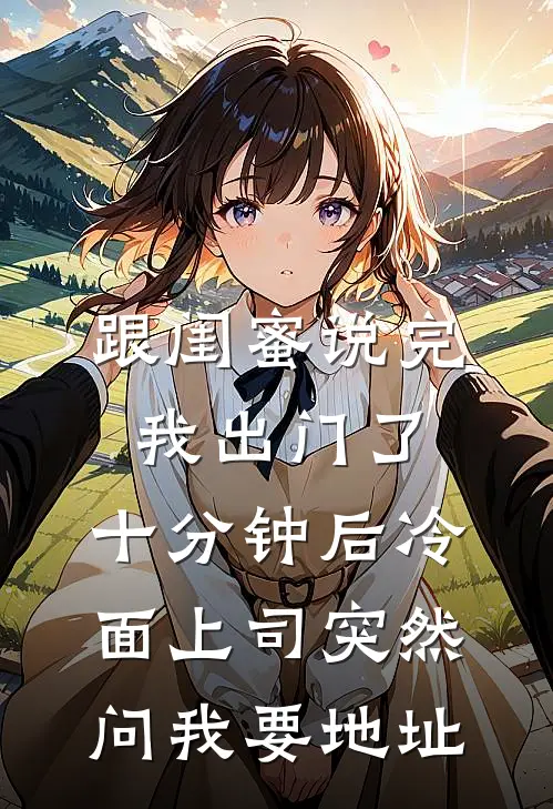 跟闺蜜说完我出门了，十分钟后冷面上司突然问我要地址