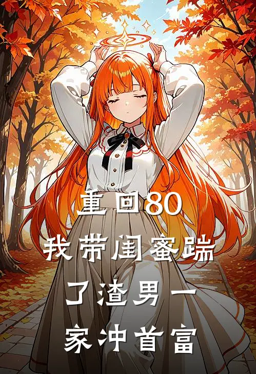 重回80，我带闺蜜踹了渣男一家冲首富