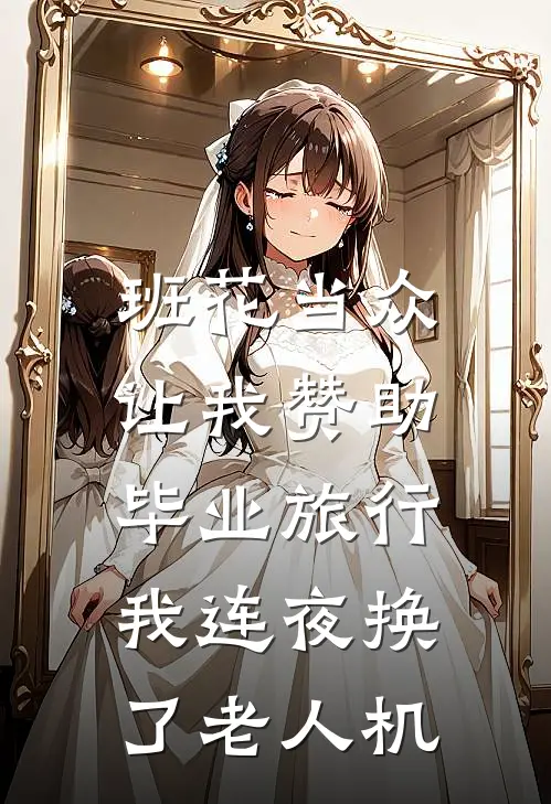 班花当众让我赞助毕业旅行，我连夜换了老人机
