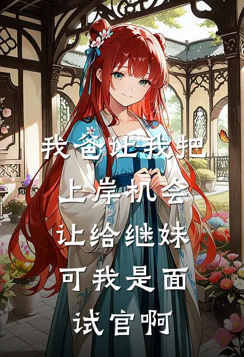 我爸让我把上岸机会让给继妹，可我是面试官啊