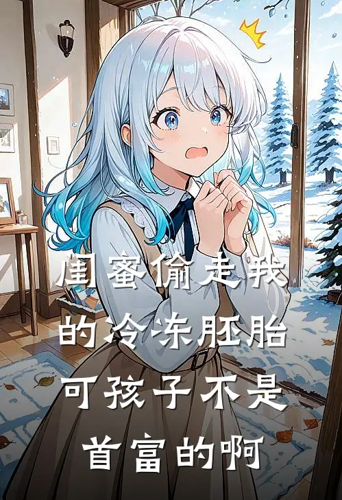 闺蜜偷走我的冷冻胚胎，可孩子不是首富的啊