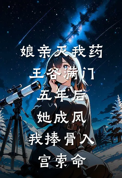 娘亲灭我药王谷满门，五年后她成凤，我捧骨入宫索命
