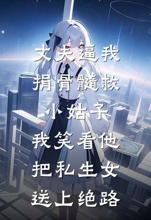 丈夫逼我捐骨髓救小姑子，我笑看他把私生女送上绝路